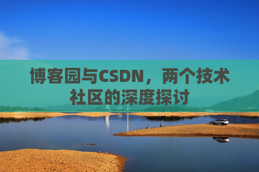 博客园与CSDN，两个技术社区的深度探讨